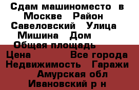 Сдам машиноместо  в Москве › Район ­ Савеловский › Улица ­ Мишина › Дом ­ 26 › Общая площадь ­ 13 › Цена ­ 8 000 - Все города Недвижимость » Гаражи   . Амурская обл.,Ивановский р-н